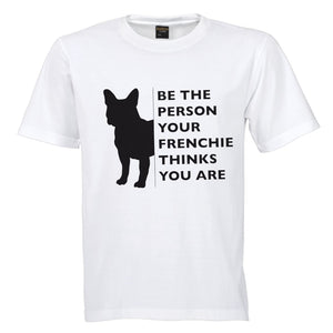 Be the person your Frenchie thinks you are shirt/ unisex