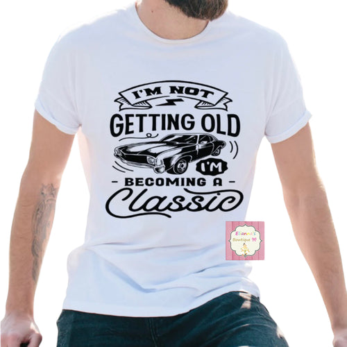 I'm not getting old i'm becoming a classic shirt/ father's day